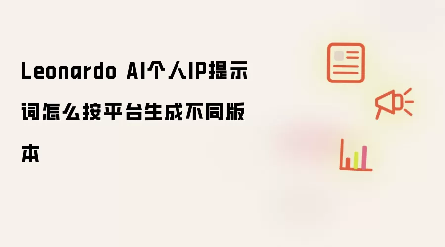 Leonardo AI个人IP提示词怎么按平台生成不同版本