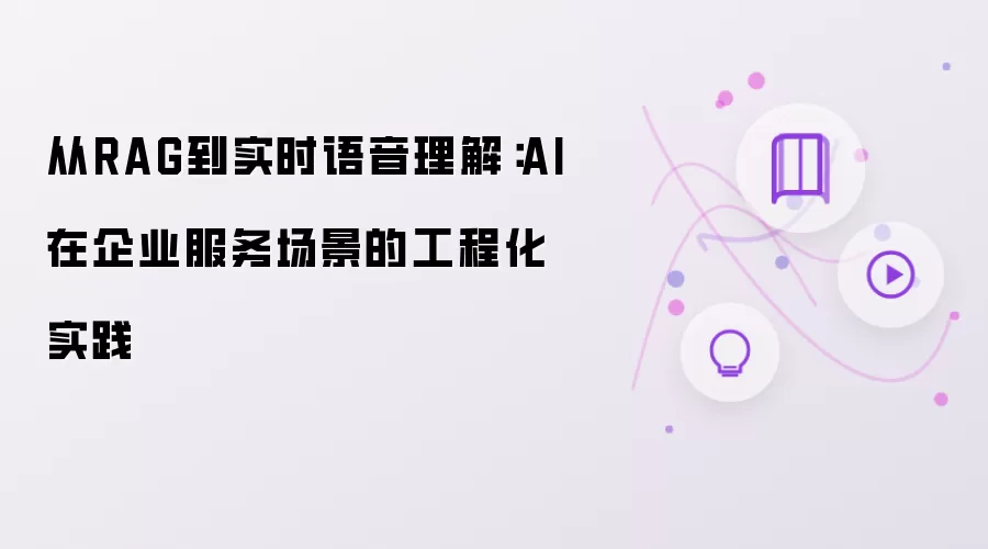 从RAG到实时语音理解：AI在企业服务场景的工程化实践