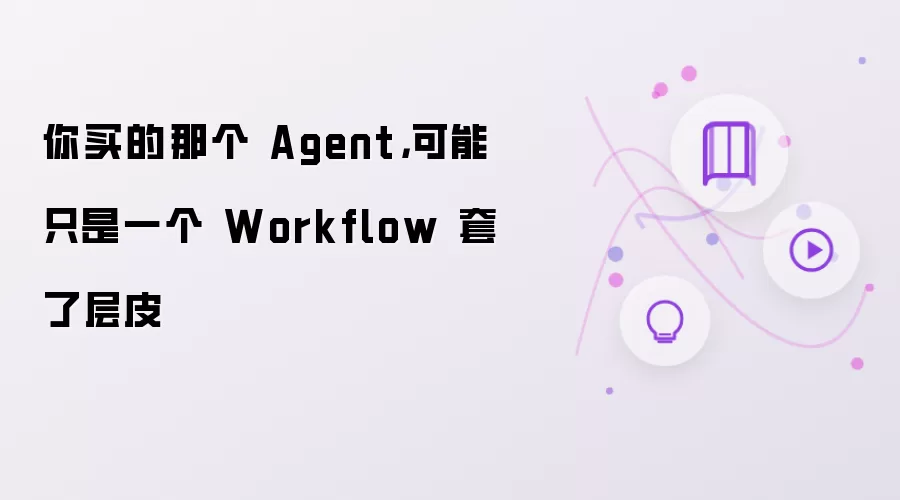 你买的那个 Agent，可能只是一个 Workflow 套了层皮