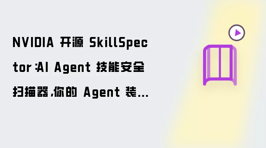 NVIDIA 开源 SkillSpector：AI Agent 技能安全扫描器，你的 Agent 装了个定时冲击波？