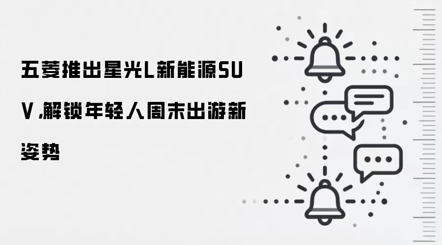 五菱推出星光L新能源SUV,解锁年轻人周末出游新姿势