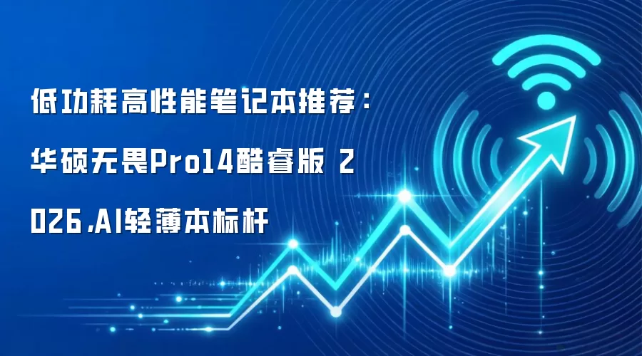低功耗高性能笔记本推荐：华硕无畏Pro14酷睿版 2026，AI轻薄本标杆