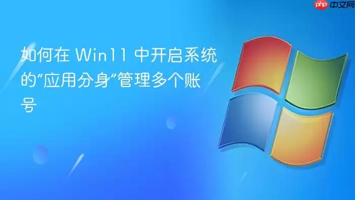 如何在 Win11 中开启系统的“应用分身”管理多个账号