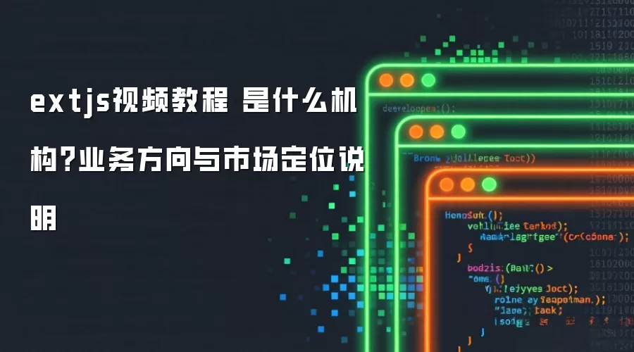 extjs视频教程 是什么机构?业务方向与市场定位说明