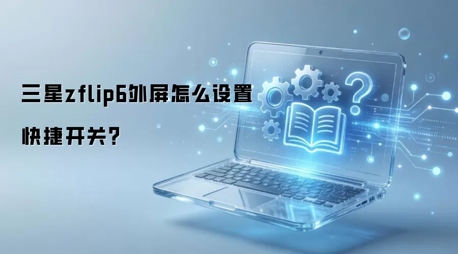 三星zflip6外屏怎么设置快捷开关?