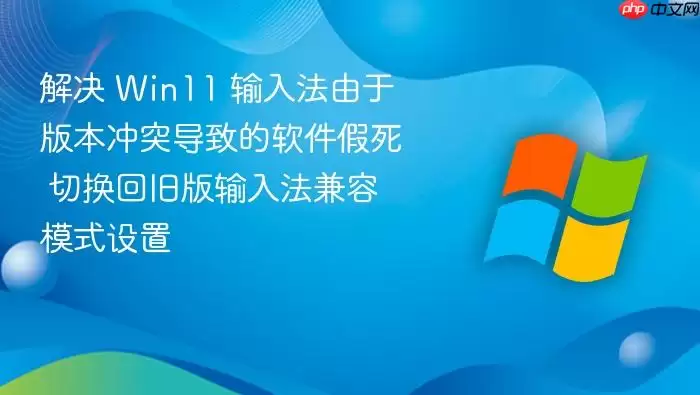解决 Win11 输入法由于版本冲突导致的软件假死 切换回旧版输入法兼容模式设置