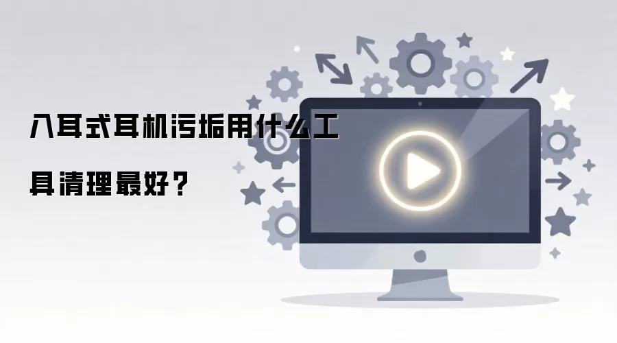 入耳式耳机污垢用什么工具清理最好?
