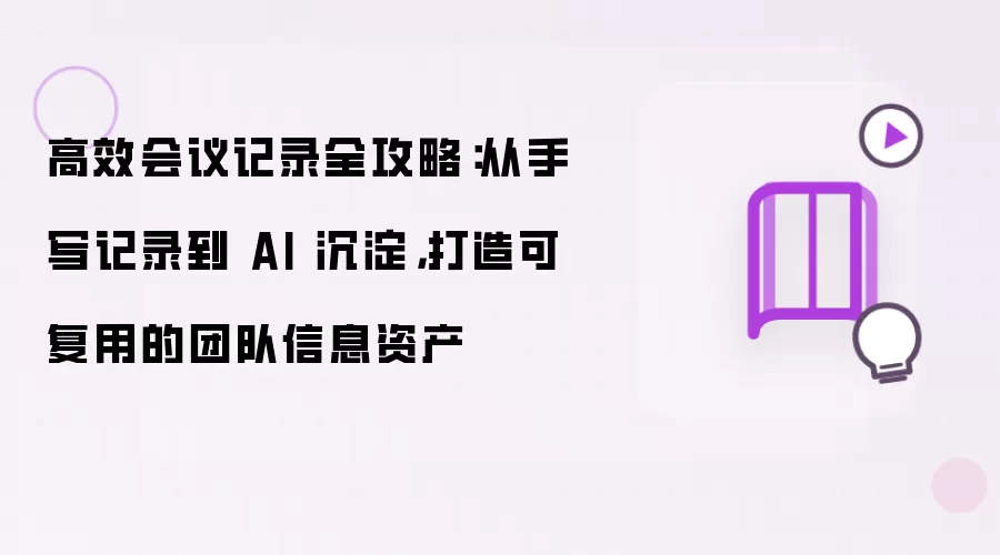高效会议记录全攻略:从手写记录到 AI 沉淀,打造可复用的团队信息资产