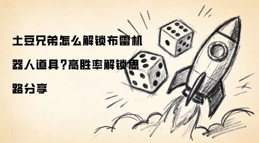 土豆兄弟怎么解锁布雷机器人道具？高胜率解锁思路分享