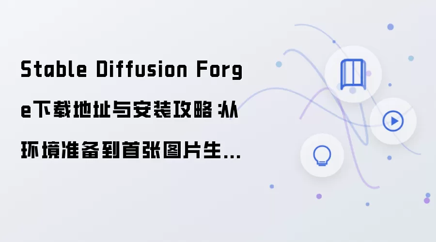 Stable Diffusion Forge下载地址与安装攻略：从环境准备到首张图片生成都讲清