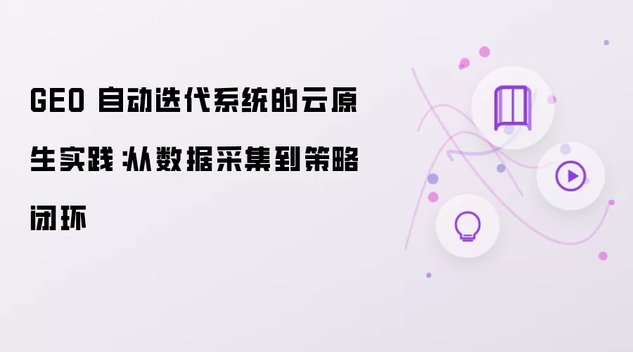 GEO 自动迭代系统的云原生实践：从数据采集到策略闭环