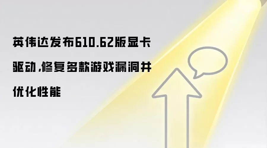 英伟达发布610.62版显卡驱动,修复多款游戏漏洞并优化性能