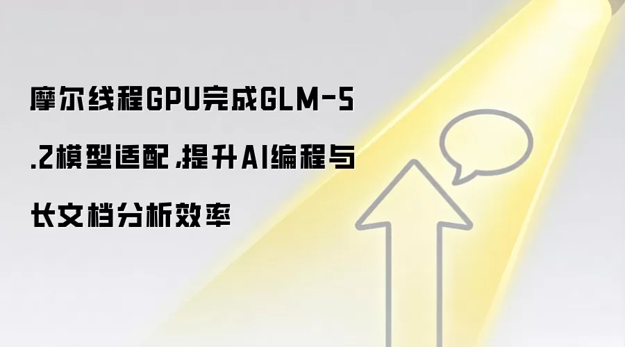 摩尔线程GPU完成GLM-5.2模型适配,提升AI编程与长文档分析效率