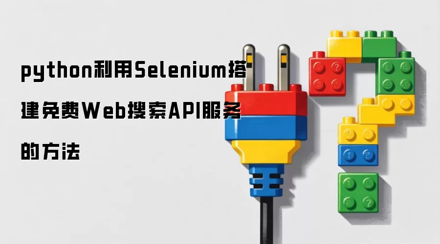python利用Selenium搭建免费Web搜索API服务的方法