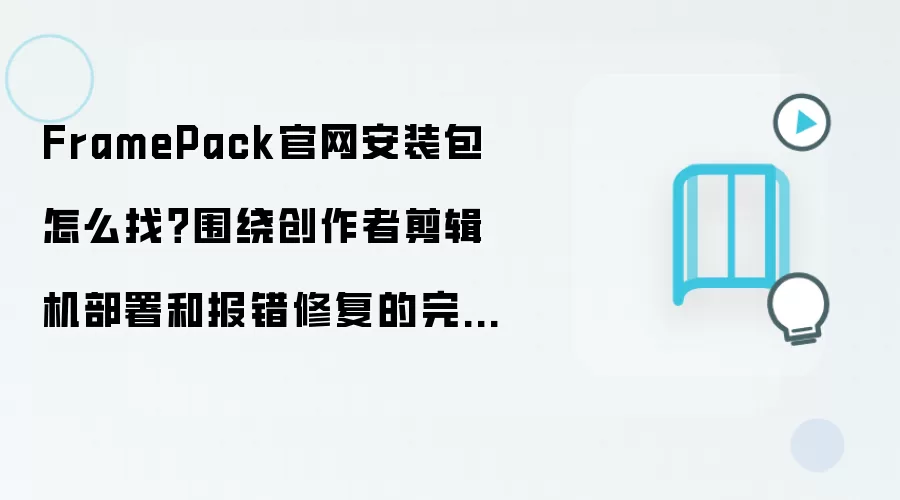 FramePack官网安装包怎么找?围绕创作者剪辑机部署和报错修复的完整教程