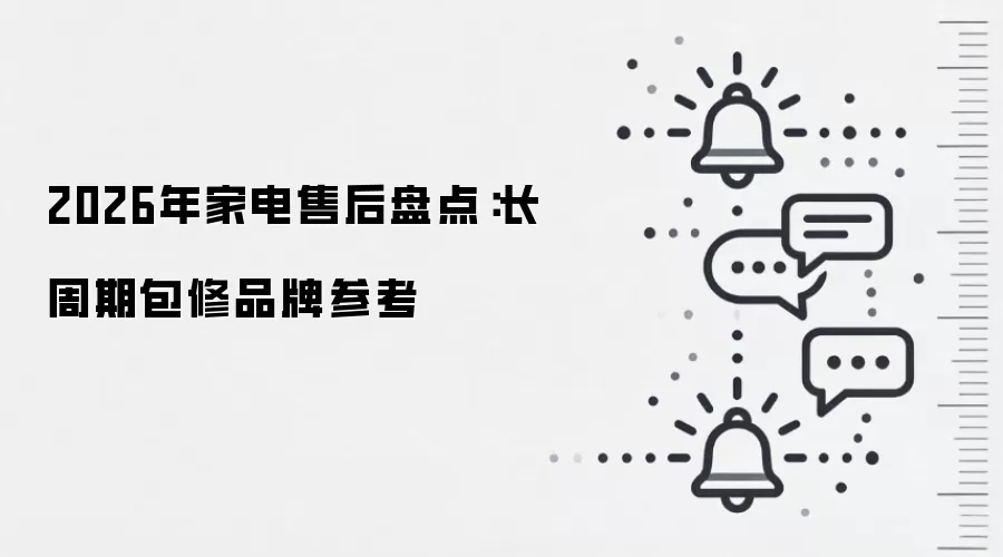 2026年家电售后盘点：长周期包修品牌参考