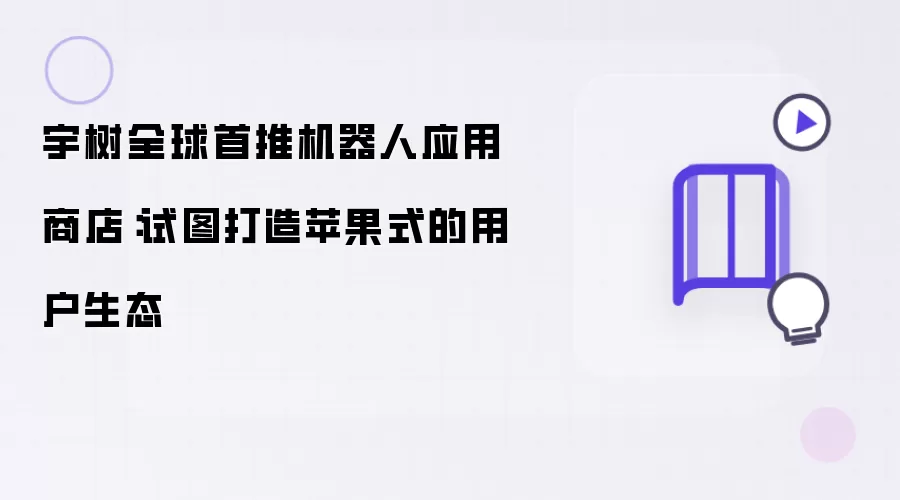 宇树全球首推机器人应用商店:试图打造苹果式的用户生态