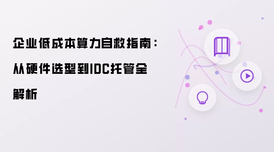企业低成本算力自救指南：从硬件选型到IDC托管全解析