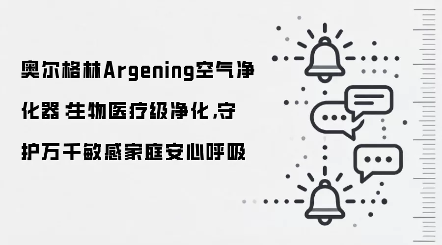 奥尔格林Argening空气净化器：生物医疗级净化，守护万千敏感家庭安心呼吸