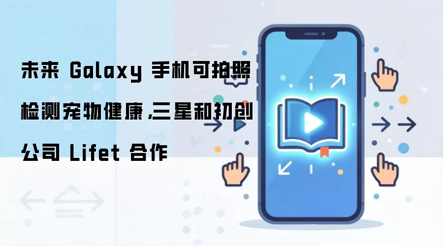 未来 Galaxy 手机可拍照检测宠物健康，三星和初创公司 Lifet 合作