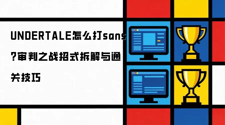 UNDERTALE怎么打sans？审判之战招式拆解与通关技巧