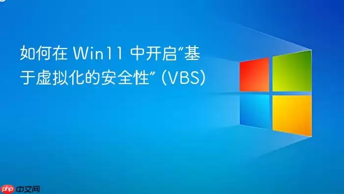 如何在 Win11 中开启“基于虚拟化的安全性” (VBS)