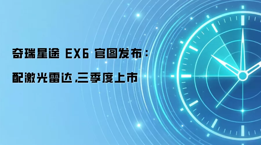 奇瑞星途 EX6 官图发布：配激光雷达，三季度上市