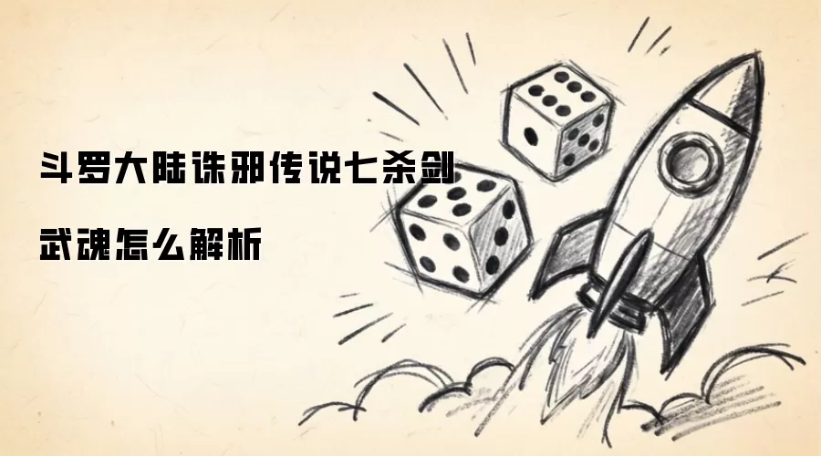 斗罗大陆诛邪传说七杀剑武魂怎么解析