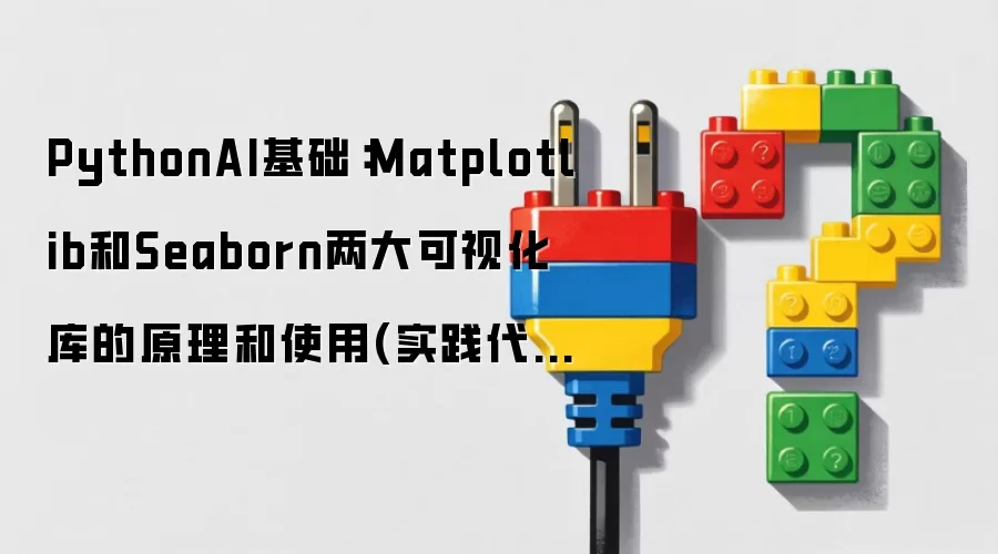 PythonAI基础：Matplotlib和Seaborn两大可视化库的原理和使用(实践代码)