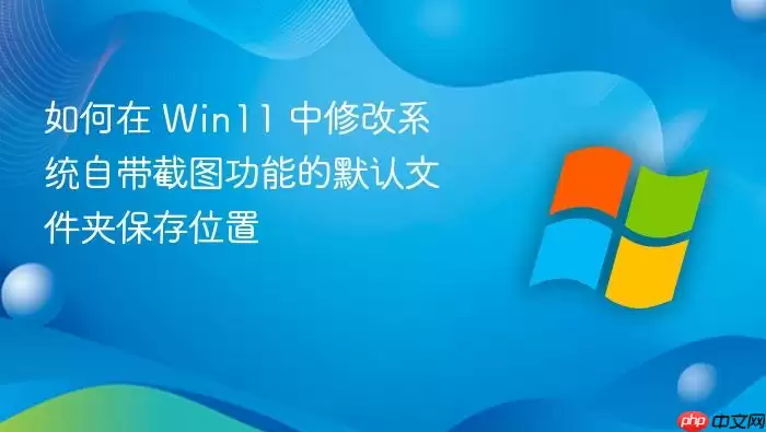 如何在 Win11 中修改系统自带截图功能的默认文件夹保存位置