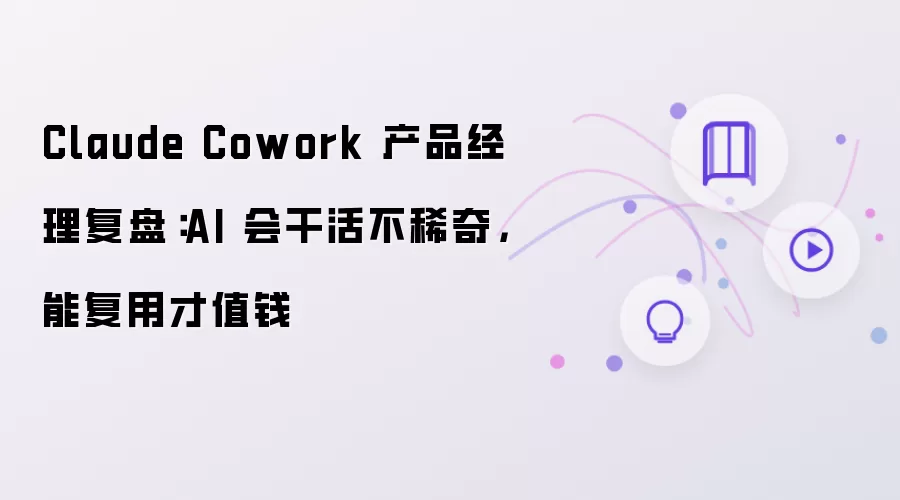 Claude Cowork 产品经理复盘:AI 会干活不稀奇,能复用才值钱