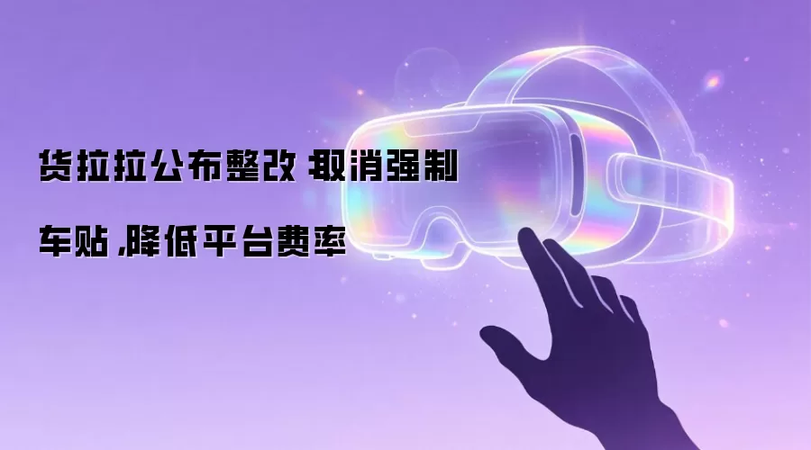 货拉拉公布整改：取消强制车贴，降低平台费率