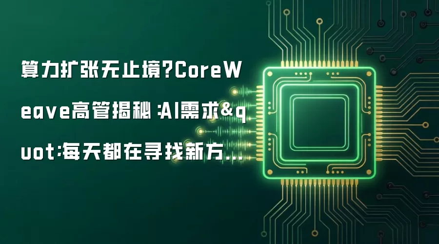 算力扩张无止境?CoreWea ve高管揭秘:AI需求