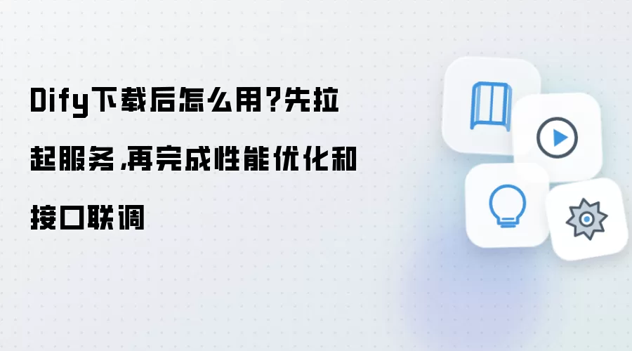 Dify下载后怎么用?先拉起服务,再完成性能优化和接口联调