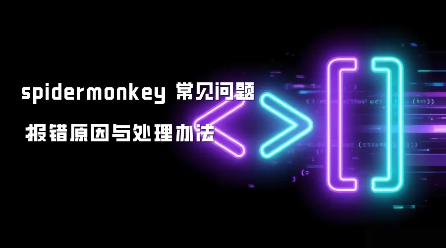 spidermonkey 常见问题:报错原因与处理办法