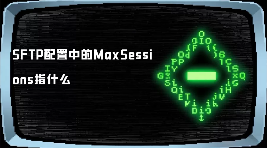 SFTP配置中的MaxSessions指什么