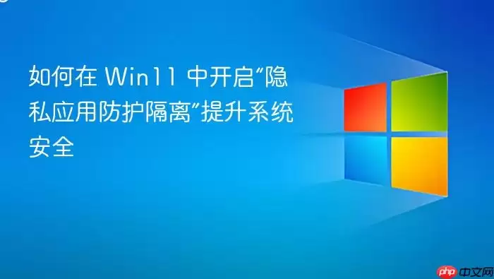 如何在 Win11 中开启“隐私应用防护隔离”提升系统安全