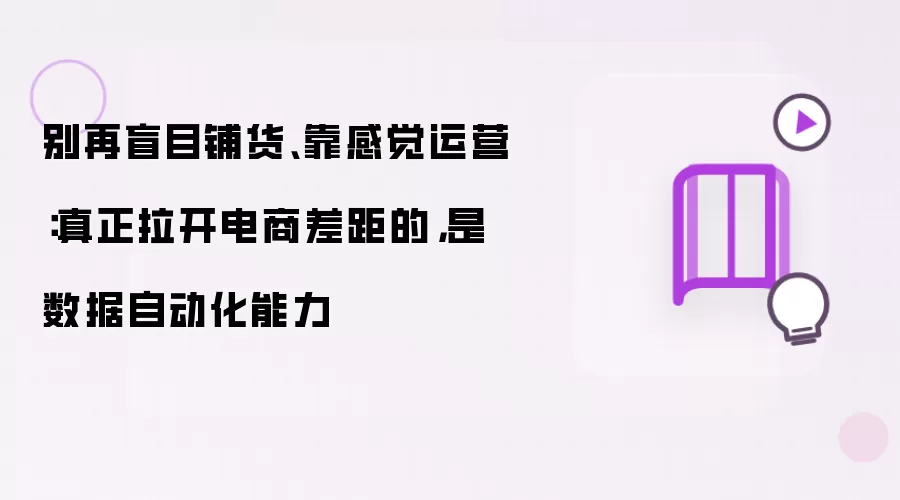 别再盲目铺货、靠感觉运营：真正拉开电商差距的，是数据自动化能力