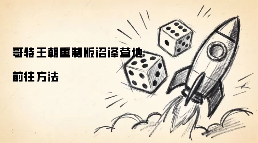 哥特王朝重制版沼泽营地前往方法