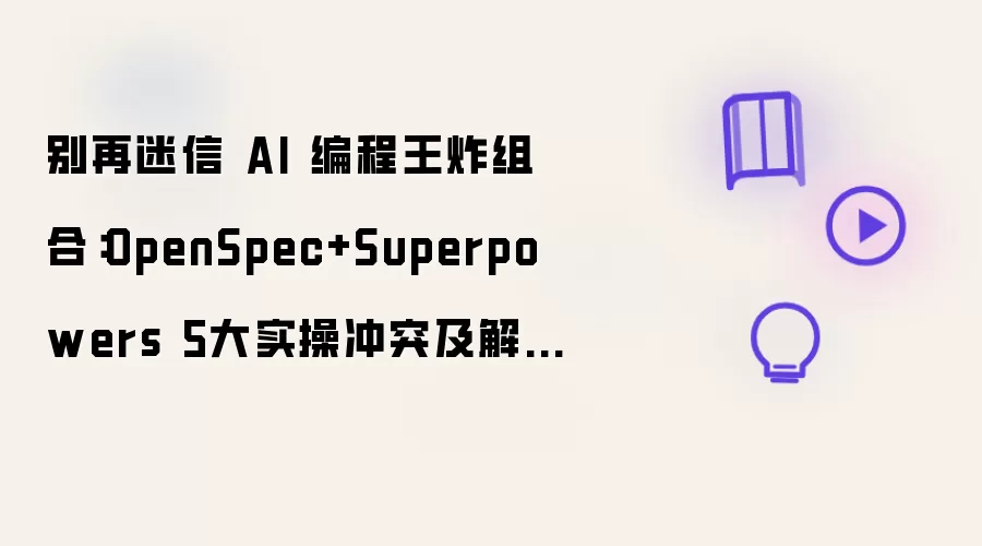 别再迷信 AI 编程王炸组合：OpenSpec+Superpowers 5大实操冲突及解决方案