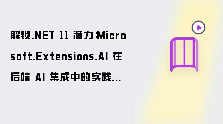 解锁.NET 11 潜力：Microsoft.Extensions.AI 在后端 AI 集成中的实践与剖析