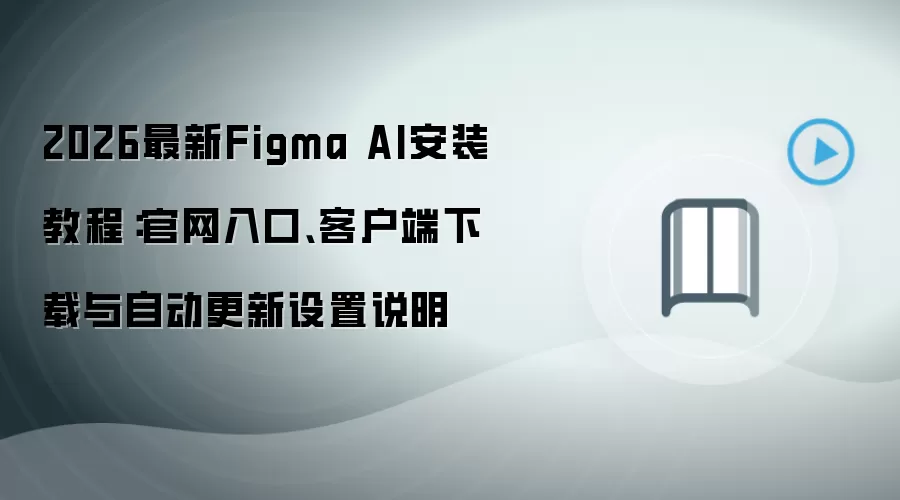 2026最新Figma AI安装教程:官网入口、客户端下载与自动更新设置说明
