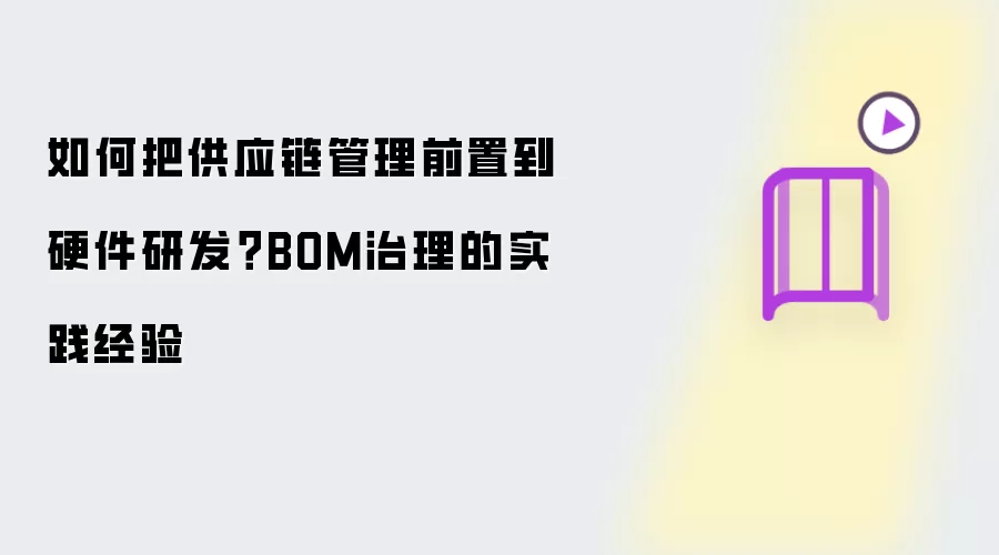如何把供应链管理前置到硬件研发？BOM治理的实践经验