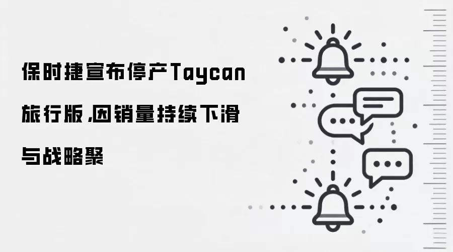 保时捷宣布停产Taycan旅行版，因销量持续下滑与战略聚