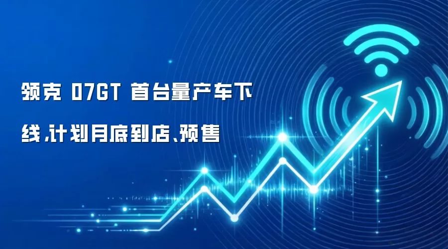 领克 07GT 首台量产车下线，计划月底到店、预售