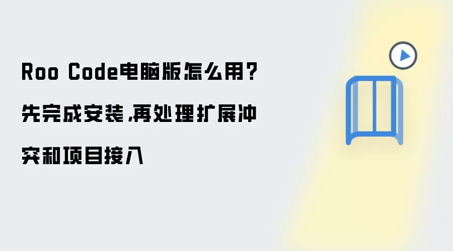 Roo Code电脑版怎么用?先完成安装,再处理扩展冲突和项目接入