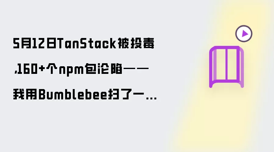 5月12日TanStack被投毒,160+个npm包沦陷——我用Bumblebee扫了一遍开发机,发现3个中招的