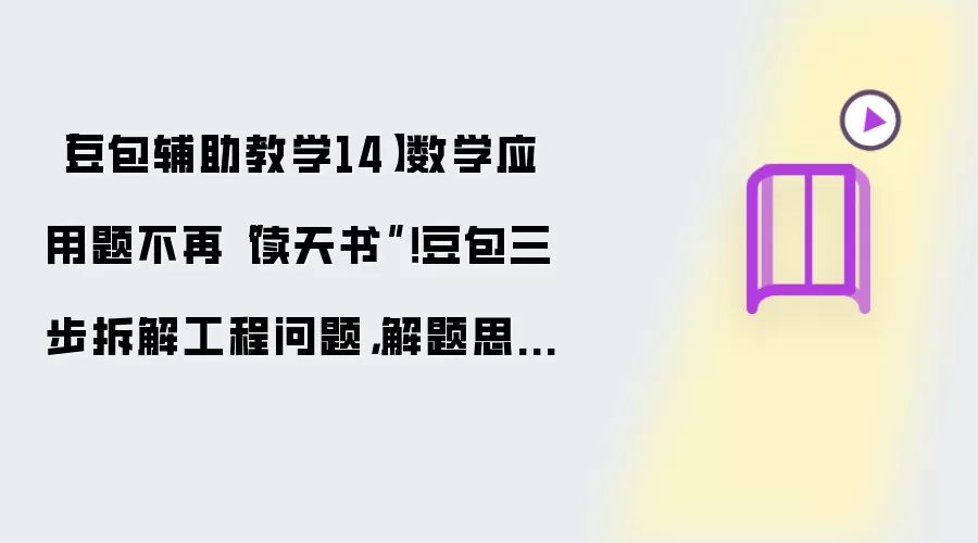 【豆包辅助教学14】数学应用题不再“读天书”！豆包三步拆解工程问题，解题思路秒清晰！
