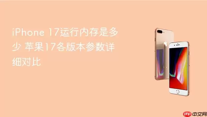 iPhone 17运行内存是多少 苹果17各版本参数详细对比