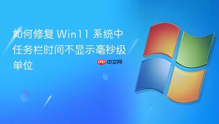 如何修复 Win11 系统中任务栏时间不显示毫秒级单位